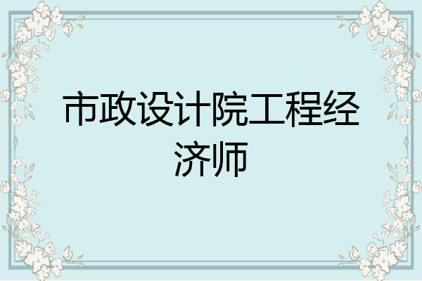 市政设计院工程经济师