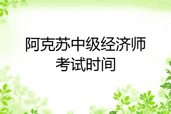 阿克苏中级经济师考试时间