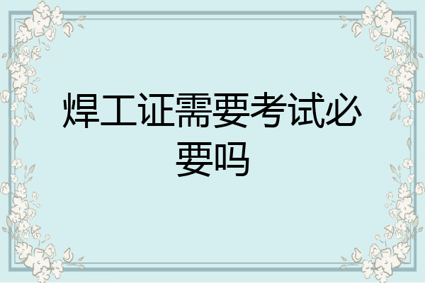 焊工证需要考试必要吗