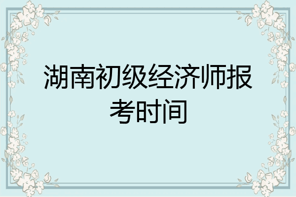 湖南初级经济师报考时间