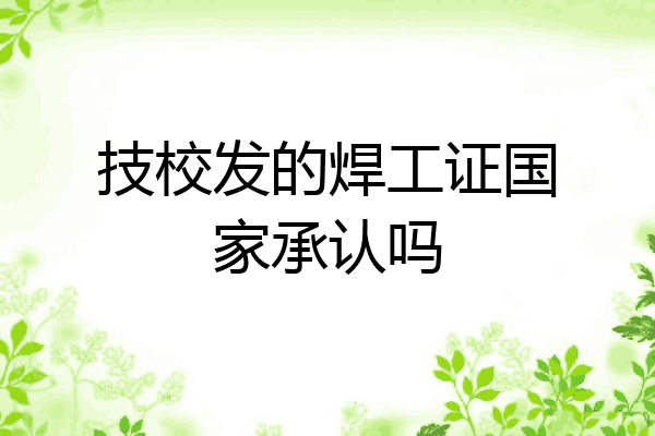 技校发的焊工证国家承认吗