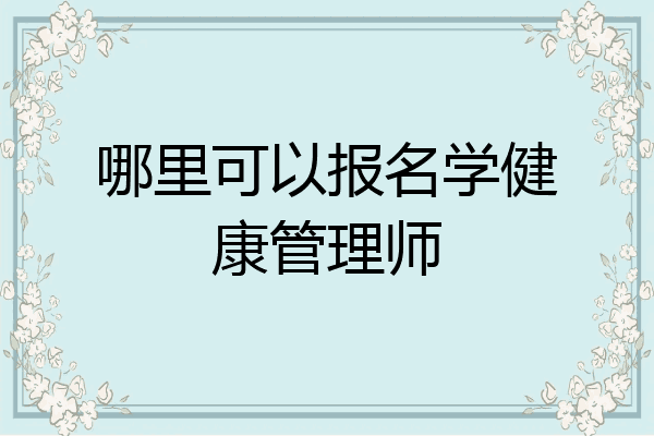 哪里可以报名学健康管理师