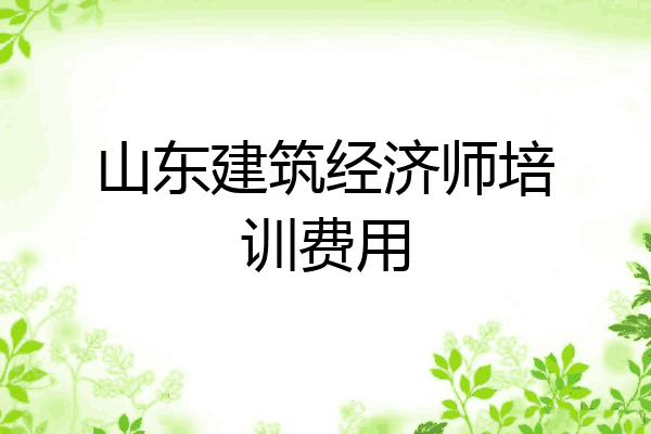 山东建筑经济师培训费用