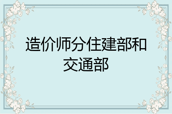 造价师分住建部和交通部