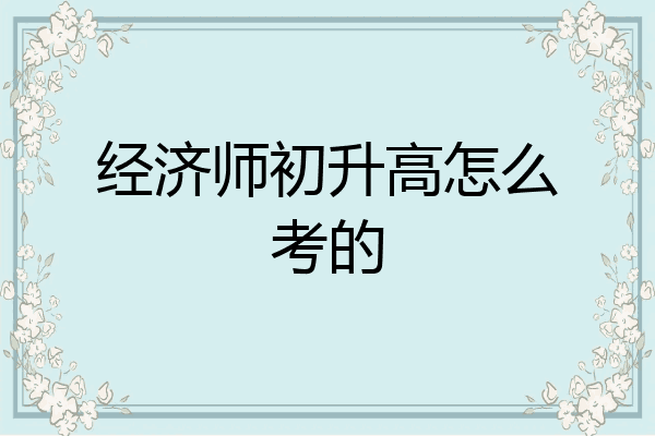 经济师初升高怎么考的