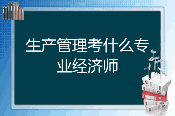 生产管理考什么专业经济师