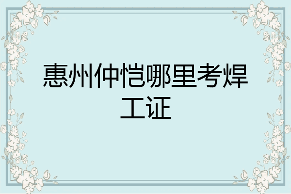 惠州仲恺哪里考焊工证