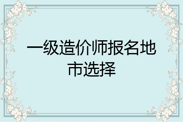 一级造价师报名地市选择