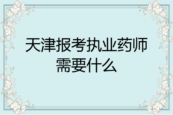 天津报考执业药师需要什么