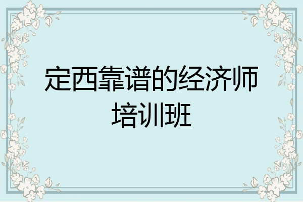 定西靠谱的经济师培训班