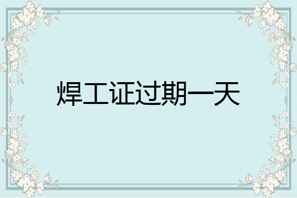 焊工证过期一天
