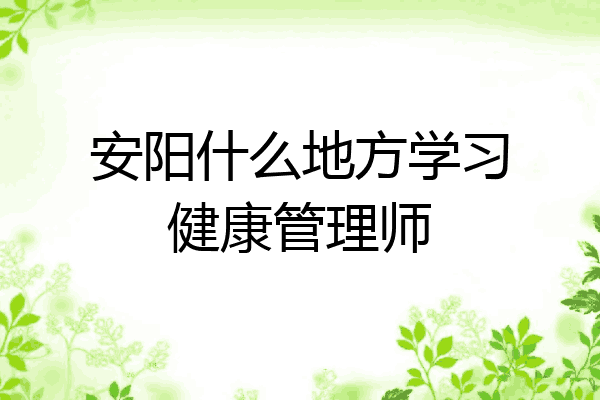 安阳什么地方学习健康管理师