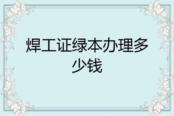 焊工证绿本办理多少钱