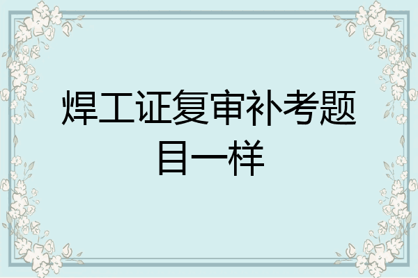 焊工证复审补考题目一样