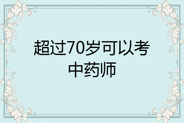 超过70岁可以考中药师