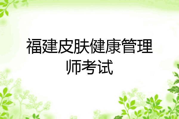 福建皮肤健康管理师考试