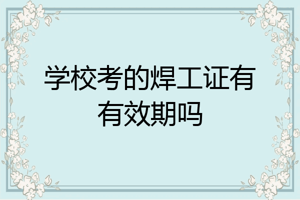 学校考的焊工证有有效期吗