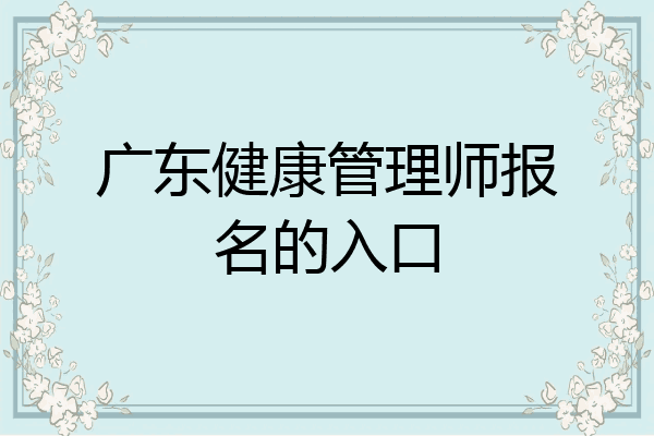 广东健康管理师报名的入口