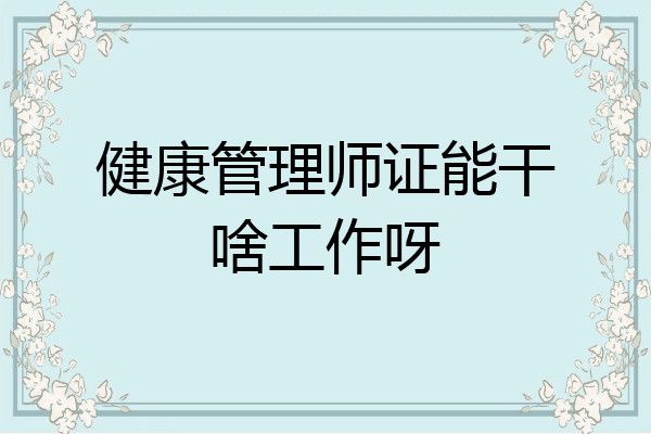 健康管理师证能干啥工作呀
