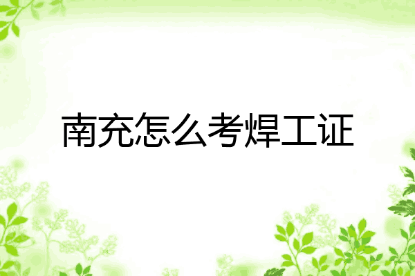 南充怎么考焊工证