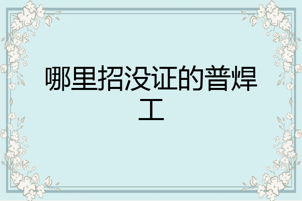 哪里招没证的普焊工