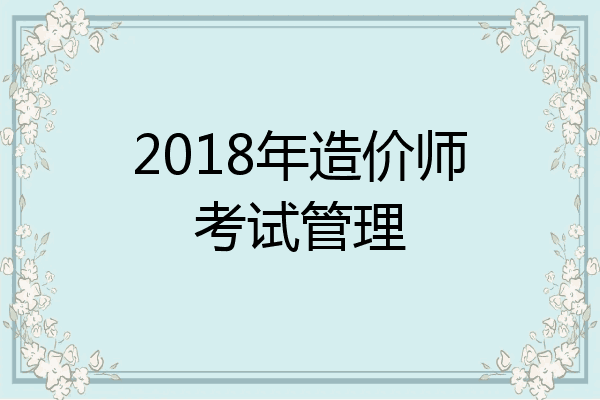 2018年造价师考试管理