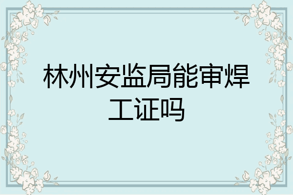 林州安监局能审焊工证吗