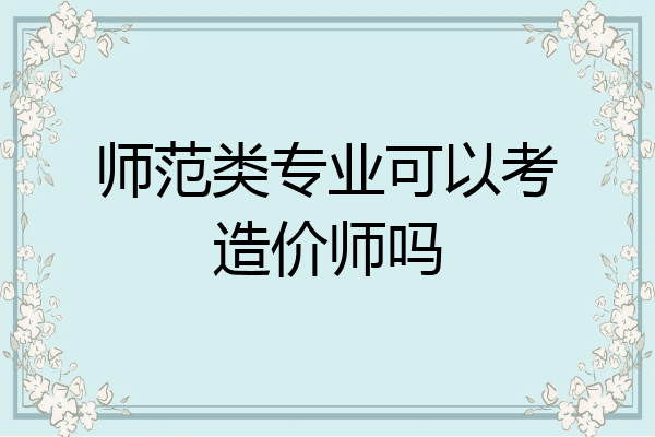 师范类专业可以考造价师吗