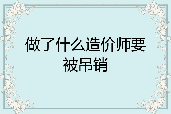 做了什么造价师要被吊销