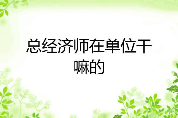 总经济师在单位干嘛的