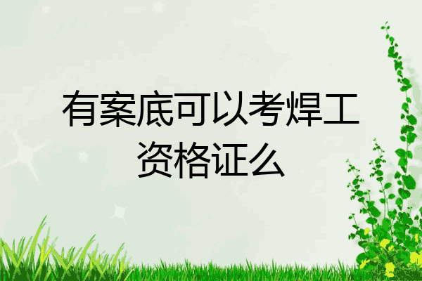 有案底可以考焊工资格证么