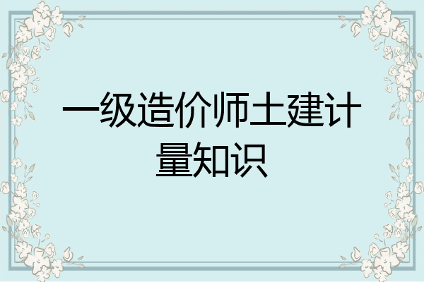 一级造价师土建计量知识