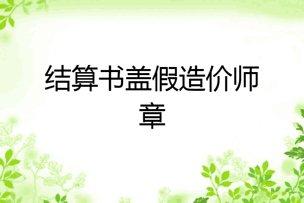 结算书盖假造价师章