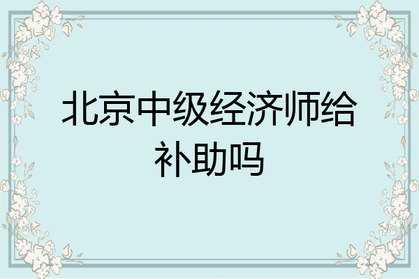 北京中级经济师给补助吗