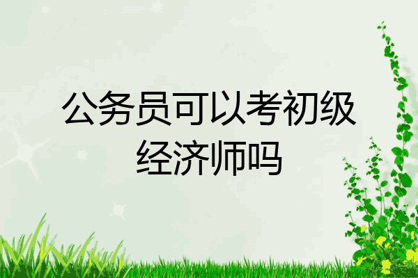 公务员可以考初级经济师吗
