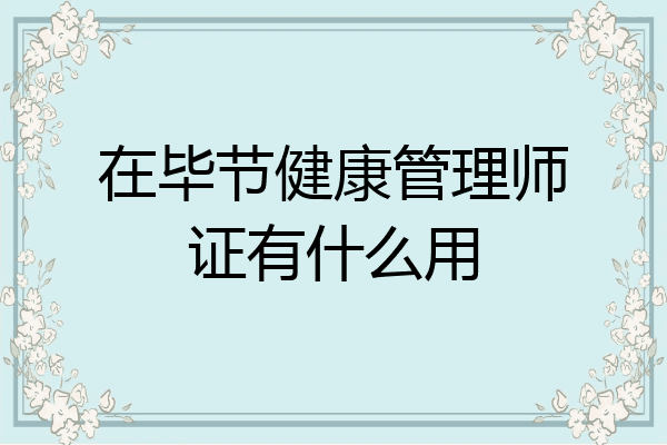 在毕节健康管理师证有什么用