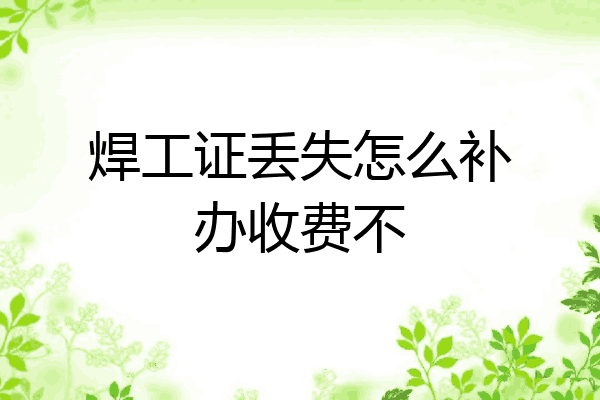 焊工证丢失怎么补办收费不