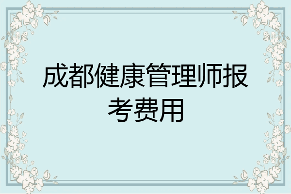 成都健康管理师报考费用