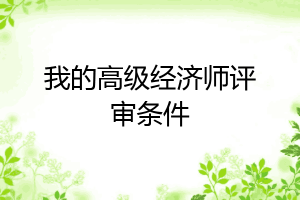 我的高级经济师评审条件