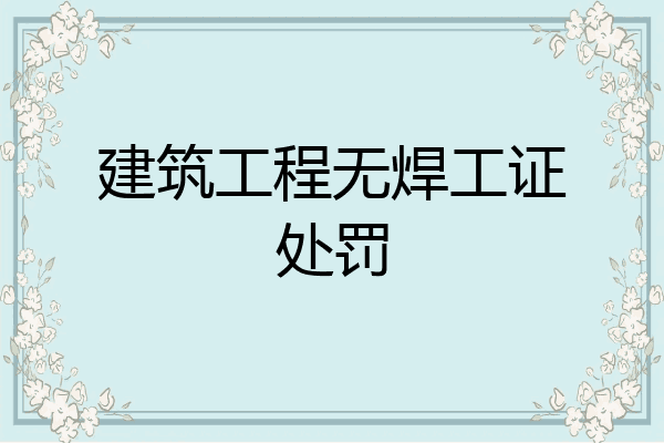 建筑工程无焊工证处罚