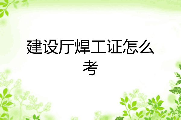 建设厅焊工证怎么考