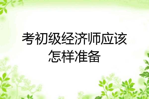 考初级经济师应该怎样准备