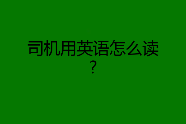 司机用英语怎么读?
