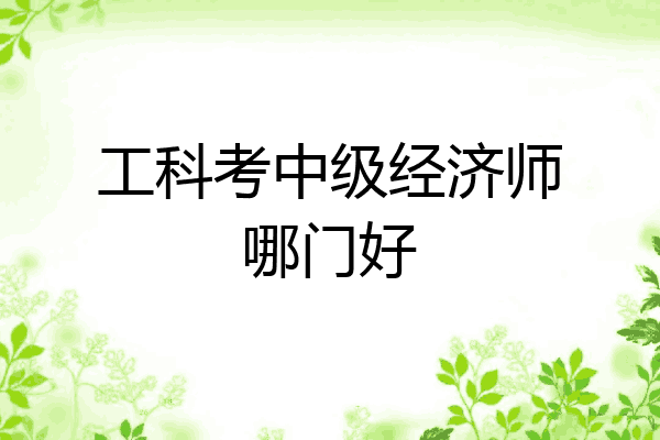 工科考中级经济师哪门好