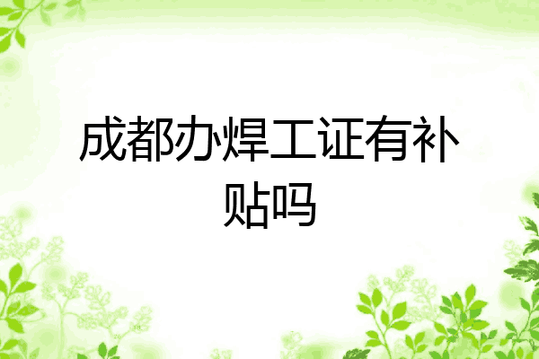 成都办焊工证有补贴吗