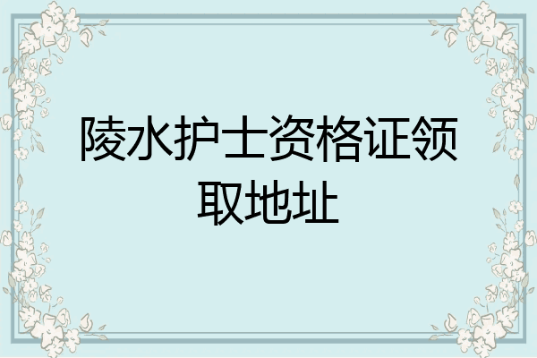 陵水护士资格证领取地址