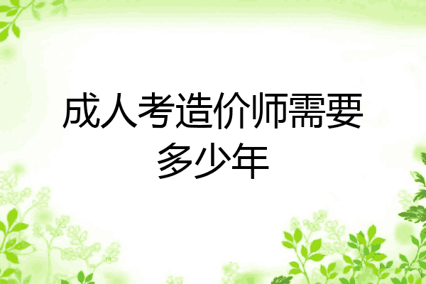 成人考造价师需要多少年