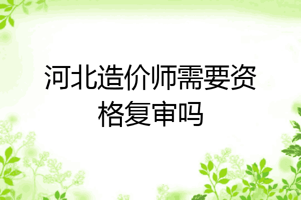 河北造价师需要资格复审吗