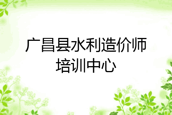 广昌县水利造价师培训中心