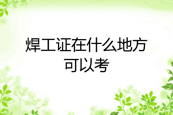 焊工证在什么地方可以考